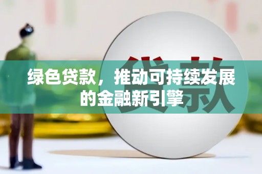 东势绿色贷款，推动可持续发展的金融新引擎