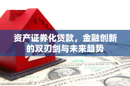 东势资产证券化贷款，金融创新的双刃剑与未来趋势