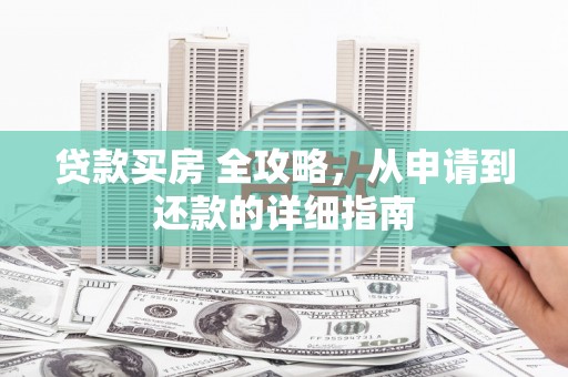 东势贷款买房 全攻略，从申请到还款的详细指南