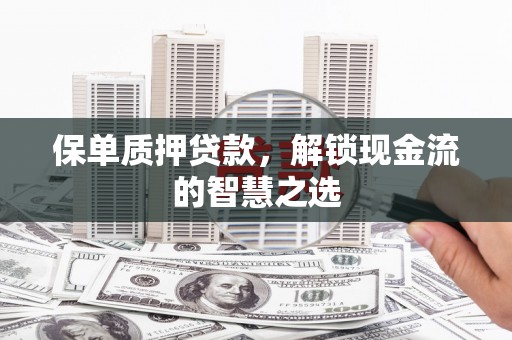 东势保单质押贷款，解锁现金流的智慧之选