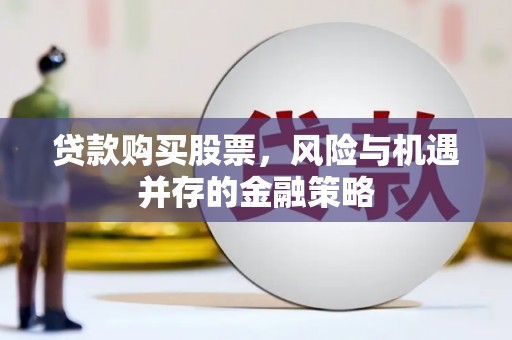 东势贷款购买股票，风险与机遇并存的金融策略