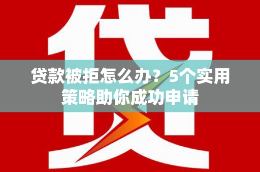 东势贷款被拒怎么办？5个实用策略助你成功申请