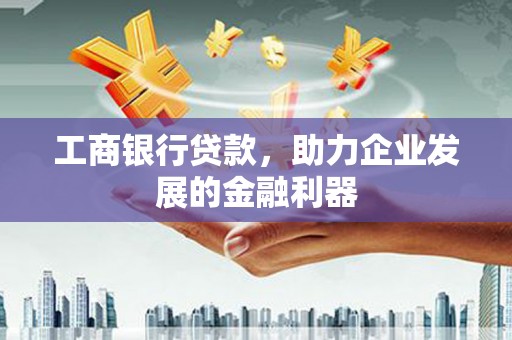 东势工商银行贷款，助力企业发展的金融利器