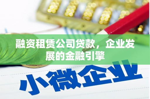 东势融资租赁公司贷款，企业发展的金融引擎