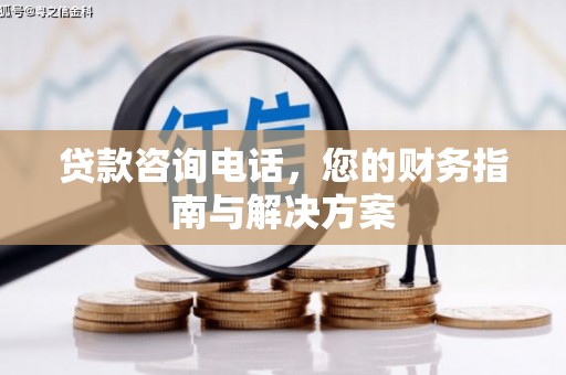 东势贷款咨询电话，您的财务指南与解决方案