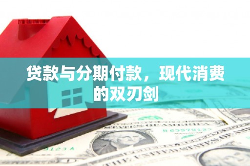 东势贷款与分期付款，现代消费的双刃剑