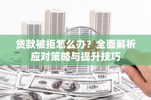 东势贷款被拒怎么办？全面解析应对策略与提升技巧